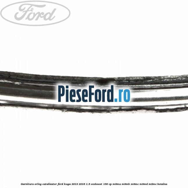 Garnitura oring catalizator Ford Kuga 2013-2016 1.5 EcoBoost 150 cp M8MA, M8MB, M8MC, M8MD, M8ME benzina