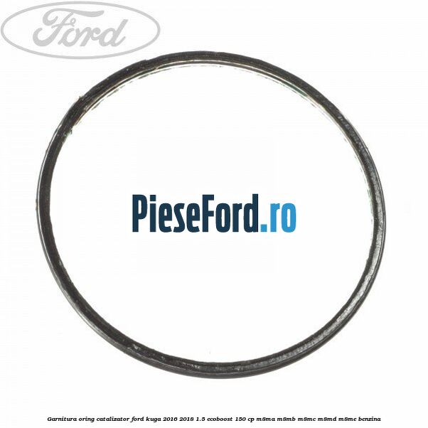 Garnitura oring catalizator Ford Kuga 2016-2018 1.5 EcoBoost 150 cp M8MA, M8MB, M8MC, M8MD, M8ME benzina