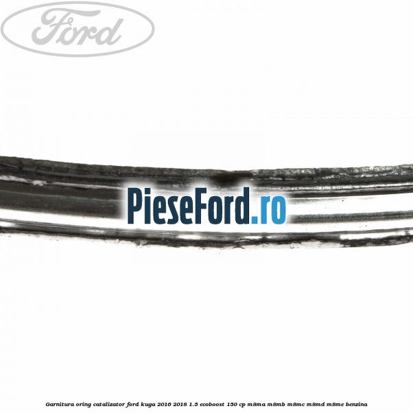 Garnitura oring catalizator Ford Kuga 2016-2018 1.5 EcoBoost 150 cp M8MA, M8MB, M8MC, M8MD, M8ME benzina