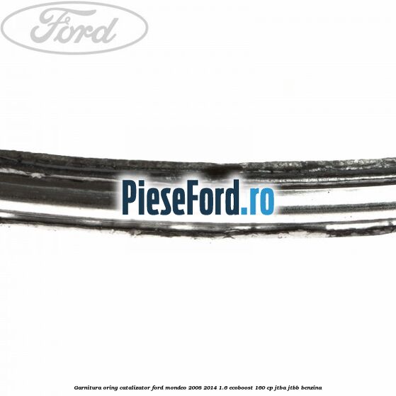 Garnitura oring catalizator Ford Mondeo 2008-2014 1.6 EcoBoost 160 cp JTBA, JTBB benzina