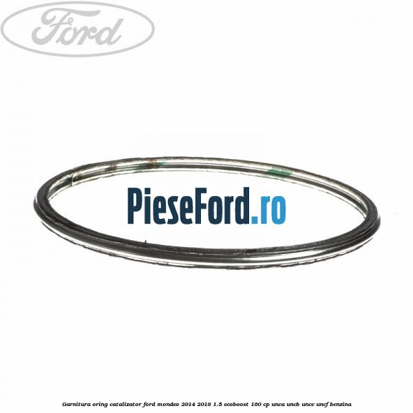 Garnitura oring catalizator Ford Mondeo 2014-2018 1.5 EcoBoost 160 cp UNCA, UNCB, UNCE, UNCF benzina