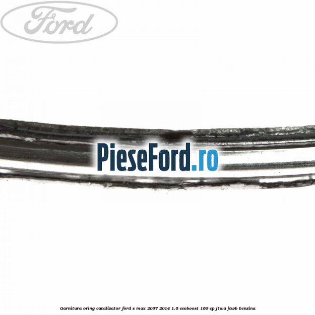 Garnitura oring catalizator Ford S-Max 2007-2014 1.6 EcoBoost 160 cp JTWA, JTWB benzina