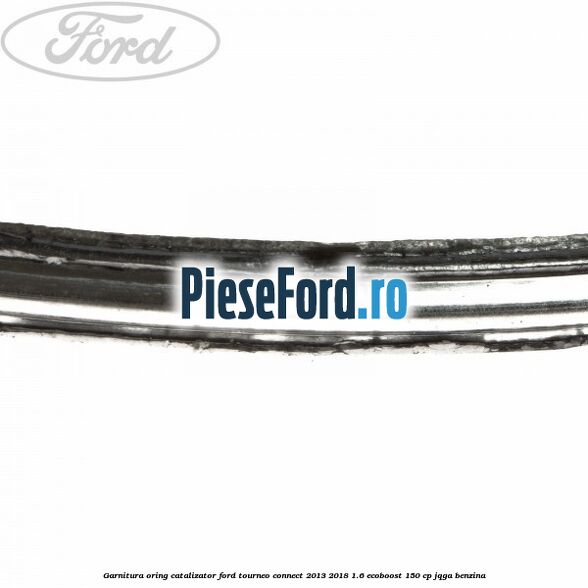 Garnitura oring catalizator Ford Tourneo Connect 2013-2018 1.6 EcoBoost 150 cp JQGA benzina