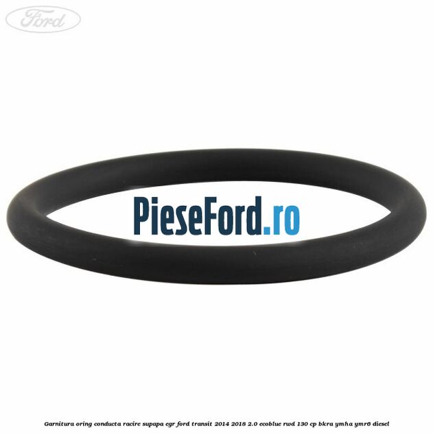 Garnitura oring conducta racire supapa EGR Ford Transit 2014-2018 2.0 EcoBlue RWD 130 cp BKRA, YMHA, YMR6 diesel