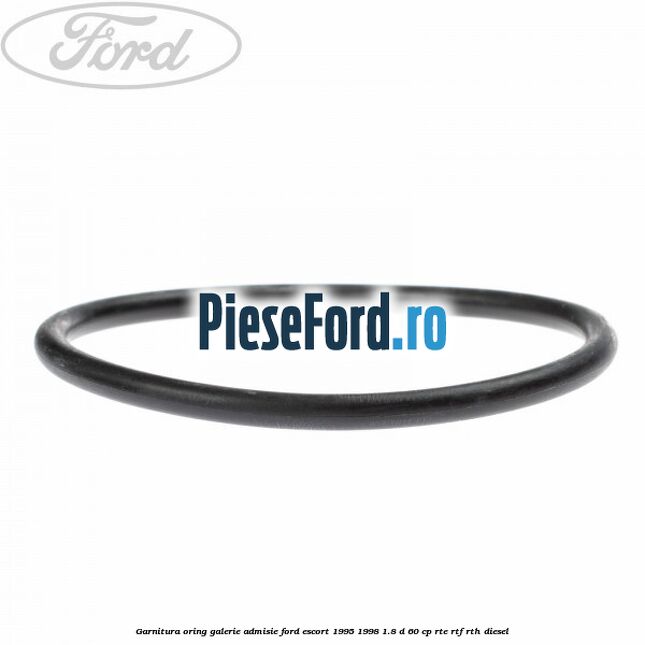 Garnitura oring galerie admisie Ford Escort 1995-1998 1.8 D 60 cp RTE, RTF, RTH diesel