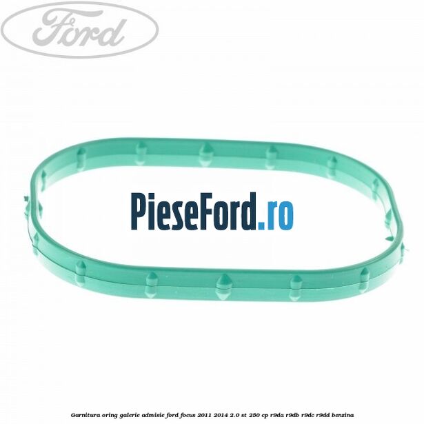 Garnitura oring galerie admisie Ford Focus 2011-2014 2.0 ST 250 cp R9DA, R9DB, R9DC, R9DD benzina