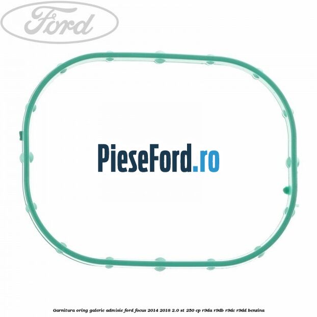 Garnitura oring galerie admisie Ford Focus 2014-2018 2.0 ST 250 cp Garnitura oring galerie admisie Ford Focus 2014-2018 2.0 ST 250 cp R9DA, R9DB, R9DC, R9DD benzina