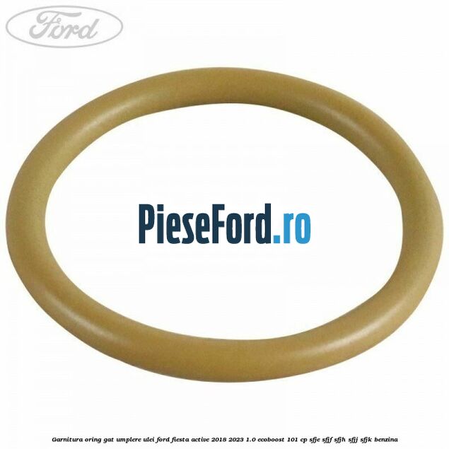 Garnitura oring gat umplere ulei Ford Fiesta Active 2018-2023 1.0 EcoBoost 101 cp SFJE, SFJF, SFJH, SFJJ, SFJK benzina