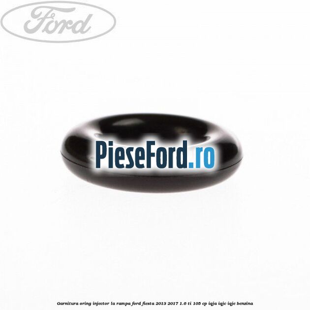 Garnitura, oring injector la rampa Ford Fiesta 2013-2017 1.6 Ti 105 cp IQJA, IQJC, IQJE benzina