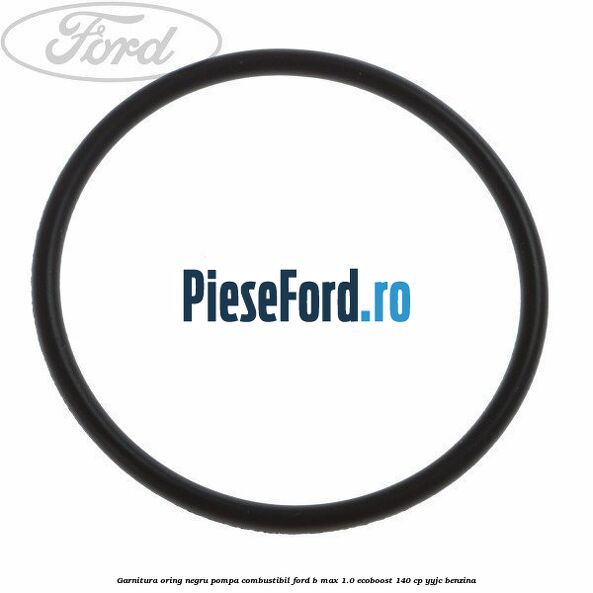 Garnitura oring negru pompa combustibil Ford B-Max 1.0 EcoBoost 140 cp YYJC benzina