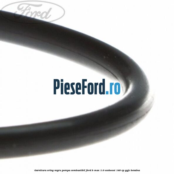 Garnitura oring negru pompa combustibil Ford B-Max 1.0 EcoBoost 140 cp YYJC benzina