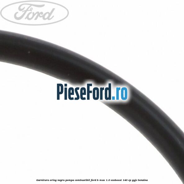 Garnitura oring negru pompa combustibil Ford B-Max 1.0 EcoBoost 140 cp YYJC benzina
