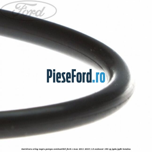 Garnitura oring negru pompa combustibil Ford C-Max 2011-2015 1.6 EcoBoost 150 cp JQDA, JQDB benzina