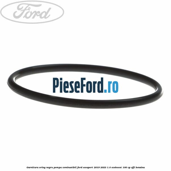 Garnitura oring negru pompa combustibil Ford EcoSport 2019-2023 1.0 EcoBoost 100 cp SFJL benzina