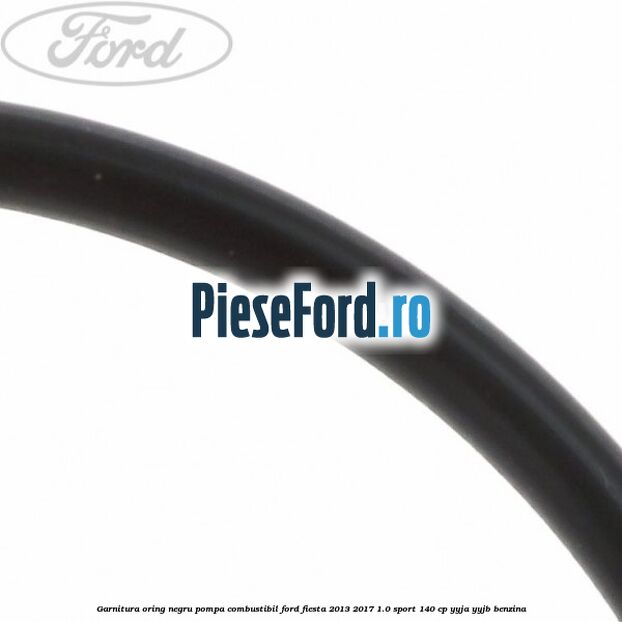 Garnitura oring negru pompa combustibil Ford Fiesta 2013-2017 1.0 Sport 140 cp YYJA, YYJB benzina