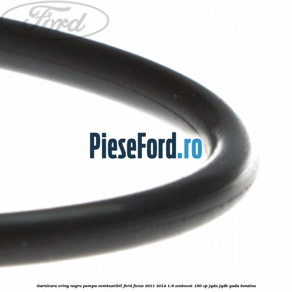 Garnitura oring negru pompa combustibil Ford Focus 2011-2014 1.6 EcoBoost 150 cp JQDA, JQDB, YUDA benzina