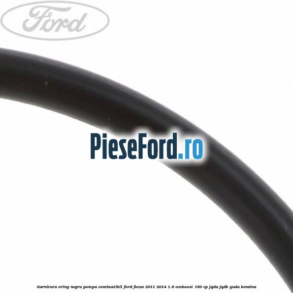Garnitura oring negru pompa combustibil Ford Focus 2011-2014 1.6 EcoBoost 150 cp JQDA, JQDB, YUDA benzina