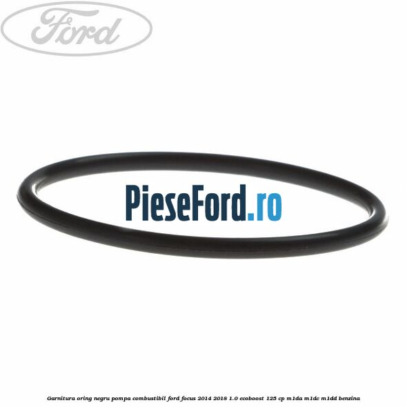 Garnitura oring negru pompa combustibil Ford Focus 2014-2018 1.0 EcoBoost 125 cp M1DA, M1DC, M1DD benzina