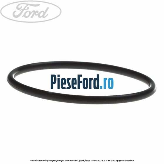 Garnitura oring negru pompa combustibil Ford Focus 2014-2018 2.3 RS 350 cp YVDA benzina