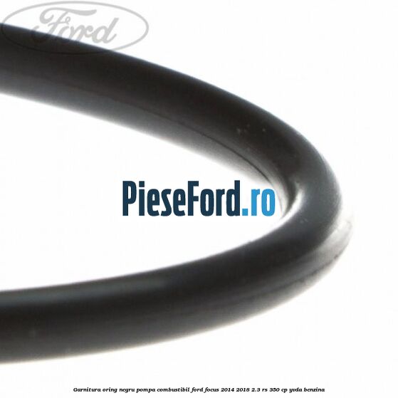 Garnitura oring negru pompa combustibil Ford Focus 2014-2018 2.3 RS 350 cp YVDA benzina
