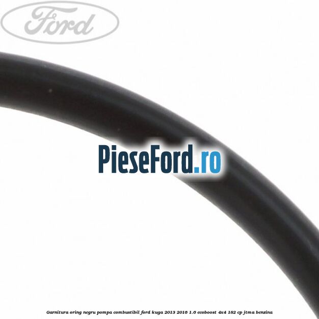 Garnitura oring negru pompa combustibil Ford Kuga 2013-2016 1.6 EcoBoost 4x4 182 cp JTMA benzina