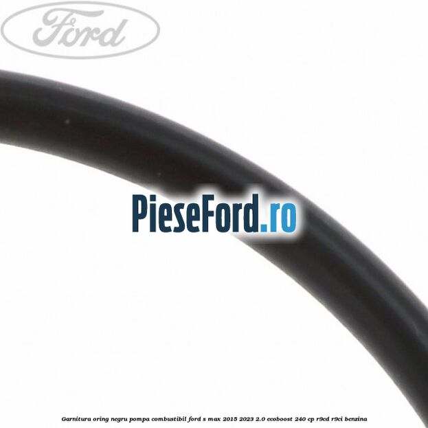 Garnitura oring negru pompa combustibil Ford S-Max 2015-2023 2.0 EcoBoost 240 cp R9CD, R9CI benzina