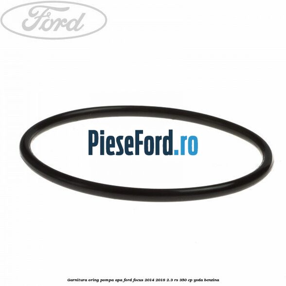 Garnitura oring pompa apa Ford Focus 2014-2018 2.3 RS 350 cp YVDA benzina