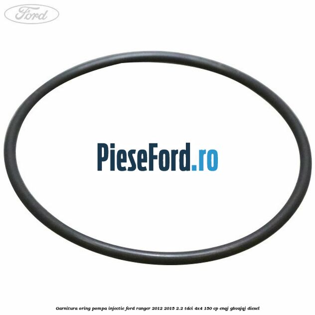 Garnitura oring pompa injectie Ford Ranger 2012-2015 2.2 TDCi 4x4 150 cp ENQJ, GBVAJQJ diesel