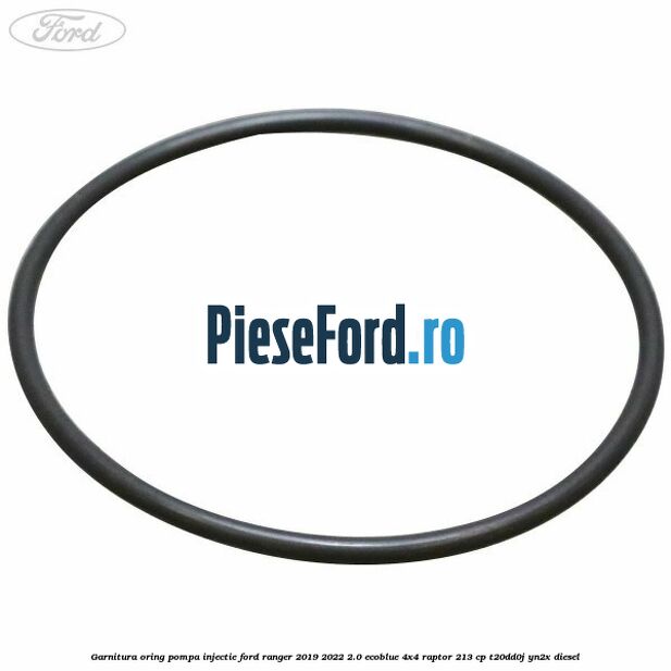 Garnitura oring pompa injectie Ford Ranger 2019-2022 2.0 EcoBlue 4x4 Raptor 213 cp T20DD0J, YN2X diesel
