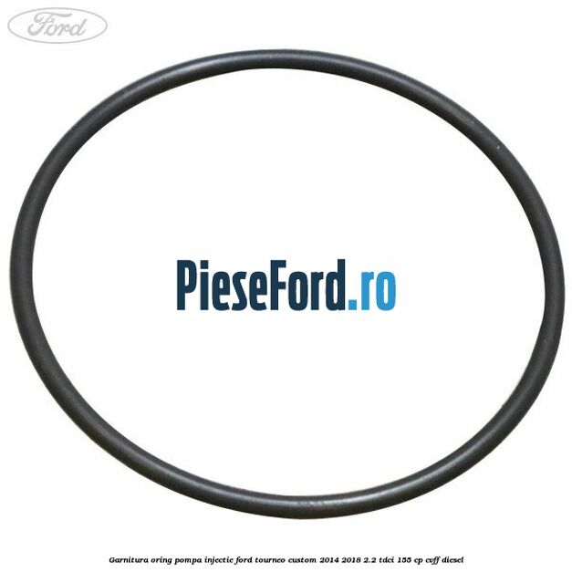 Garnitura oring pompa injectie Ford Tourneo Custom 2014-2018 2.2 TDCi 155 cp CVFF diesel