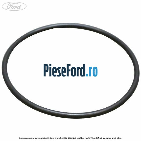 Garnitura oring pompa injectie Ford Transit 2014-2018 2.0 EcoBlue RWD 170 cp BLHA, BLRA, YNHA, YNR6 diesel