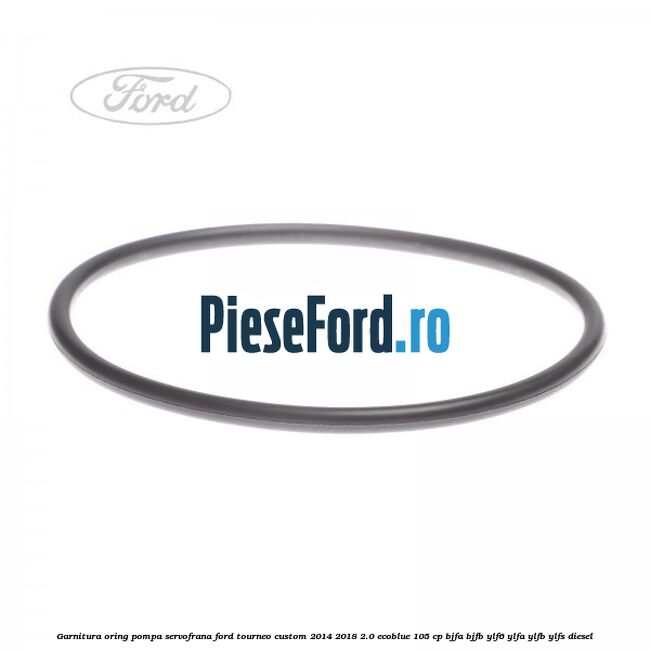 Garnitura oring pompa servofrana Ford Tourneo Custom 2014-2018 2.0 EcoBlue 105 cp BJFA, BJFB, YLF6, YLFA, YLFB, YLFS diesel