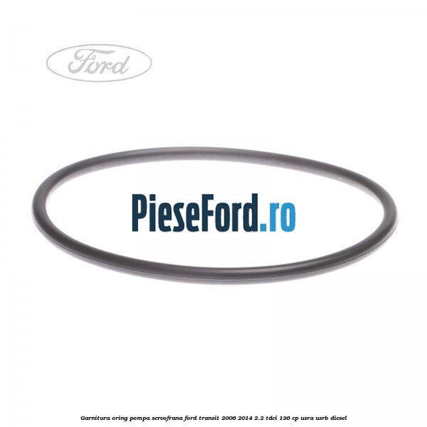 Garnitura oring pompa servofrana Ford Transit 2006-2014 2.2 TDCi 136 cp USRA, USRB diesel