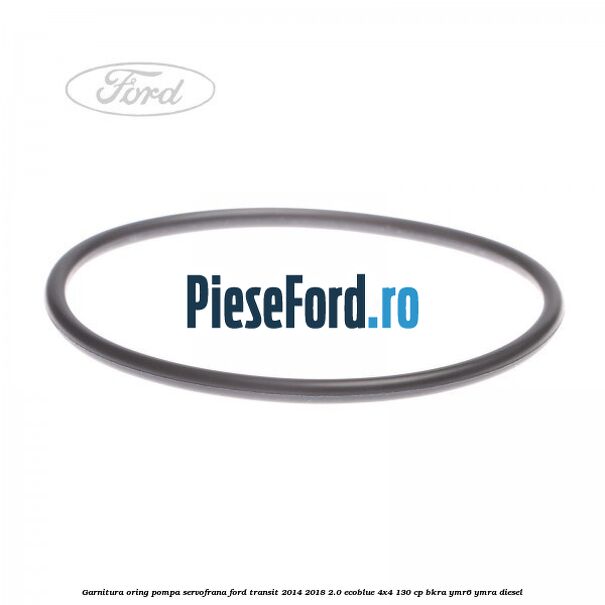 Garnitura oring pompa servofrana Ford Transit 2014-2018 2.0 EcoBlue 4x4 130 cp Garnitura oring pompa servofrana Ford Transit 2014-2018 2.0 EcoBlue 4x4 130 cp BKRA, YMR6, YMRA diesel