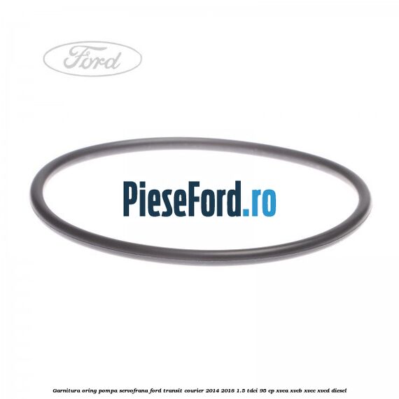 Garnitura oring pompa servofrana Ford Transit Courier 2014-2018 1.5 TDCi 95 cp XVCA, XVCB, XVCC, XVCD diesel