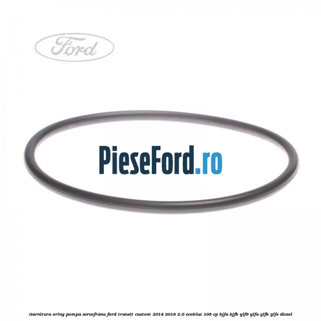 Garnitura oring pompa servofrana Ford Transit Custom 2014-2018 2.0 EcoBlue 105 cp BJFA, BJFB, YLF6, YLFA, YLFB, YLFS diesel