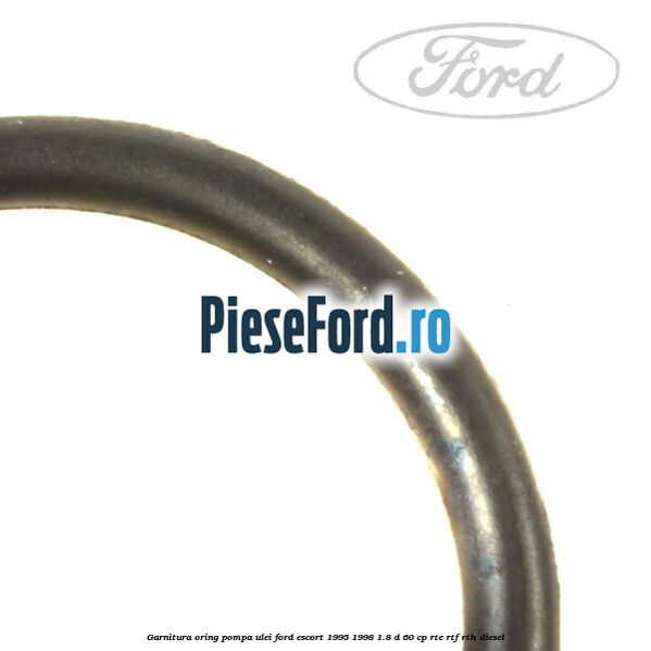Garnitura oring pompa ulei Ford Escort 1995-1998 1.8 D 60 cp RTE, RTF, RTH diesel