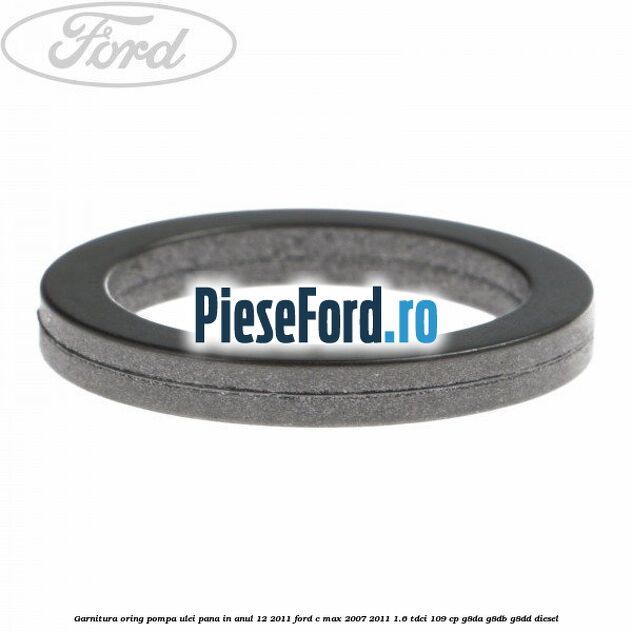 Garnitura oring pompa ulei pana in anul 12/2011 Ford C-Max 2007-2011 1.6 TDCi 109 cp G8DA, G8DB, G8DD diesel