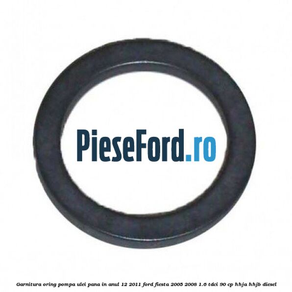 Garnitura oring pompa ulei pana in anul 12/2011 Ford Fiesta 2005-2008 1.6 TDCi 90 cp HHJA, HHJB diesel