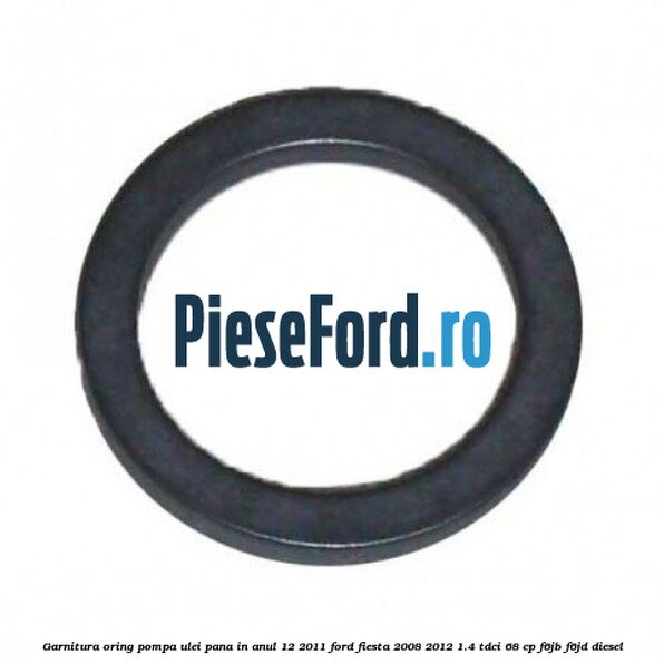 Garnitura oring pompa ulei pana in anul 12/2011 Ford Fiesta 2008-2012 1.4 TDCi 68 cp F6JB, F6JD diesel