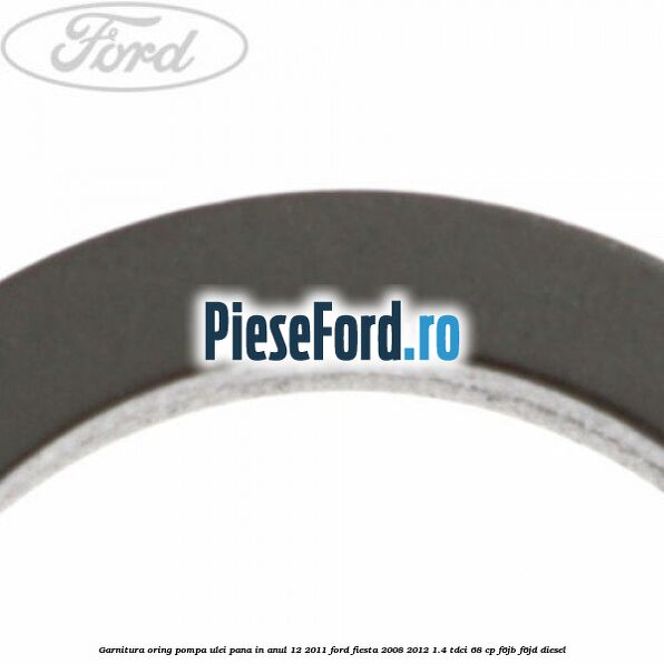 Garnitura oring pompa ulei pana in anul 12/2011 Ford Fiesta 2008-2012 1.4 TDCi 68 cp F6JB, F6JD diesel