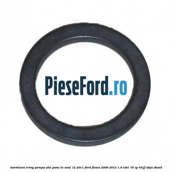 Garnitura oring pompa ulei pana in anul 12/2011 Ford Fiesta 2008-2012 1.6 TDCi 75 cp HHJF, UBJA diesel