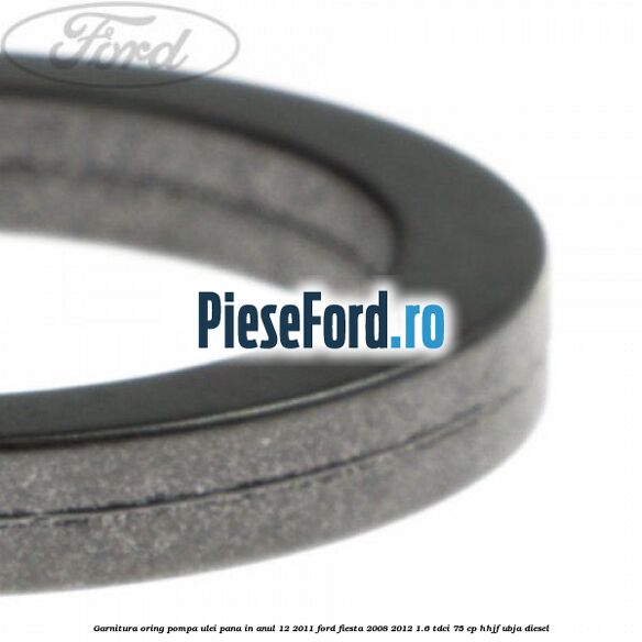 Garnitura oring pompa ulei pana in anul 12/2011 Ford Fiesta 2008-2012 1.6 TDCi 75 cp HHJF, UBJA diesel