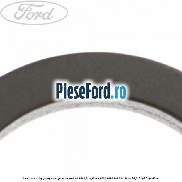 Garnitura oring pompa ulei pana in anul 12/2011 Ford Fiesta 2008-2012 1.6 TDCi 90 cp HHJC, HHJD, HHJE diesel