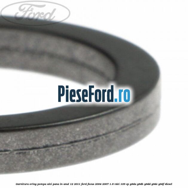 Garnitura oring pompa ulei pana in anul 12/2011 Ford Focus 2004-2007 1.6 TDCi 109 cp G8DA, G8DB, G8DD, G8DE, G8DF diesel