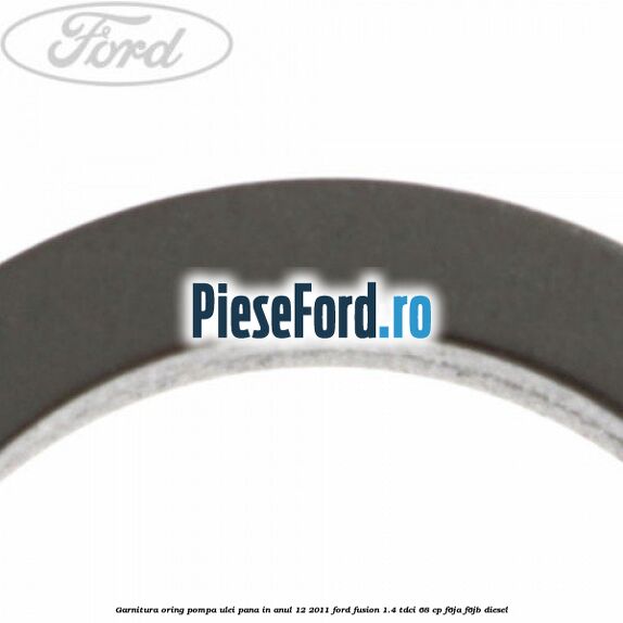 Garnitura oring pompa ulei pana in anul 12/2011 Ford Fusion 1.4 TDCi 68 cp F6JA, F6JB diesel