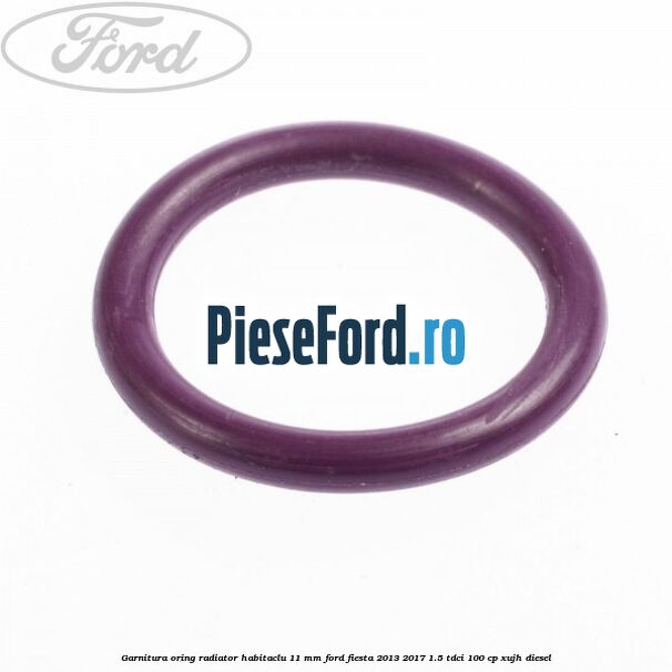Garnitura, oring radiator habitaclu 11 mm Ford Fiesta 2013-2017 1.5 TDCi 100 cp XUJH diesel