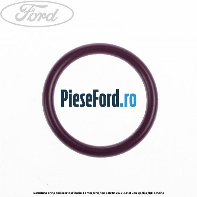 Garnitura, oring radiator habitaclu 14 mm Ford Fiesta 2013-2017 1.6 ST 182 cp Garnitura, oring radiator habitaclu 14 mm Ford Fiesta 2013-2017 1.6 ST 182 cp JTJA, JTJB benzina