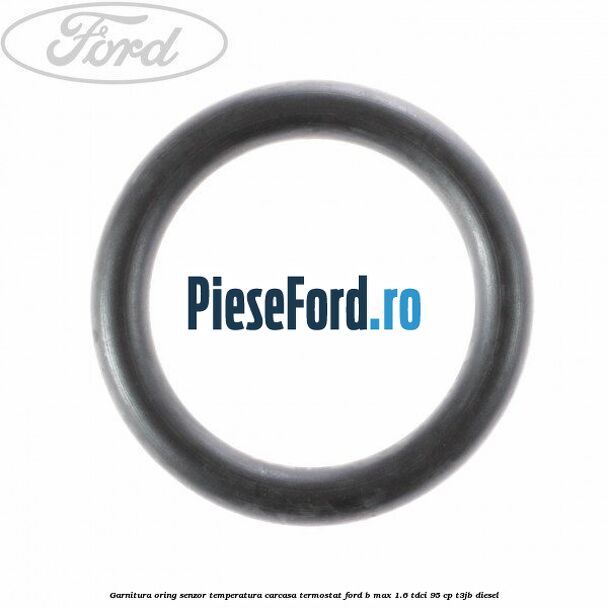 Garnitura oring senzor temperatura carcasa termostat Ford B-Max 1.6 TDCi 95 cp