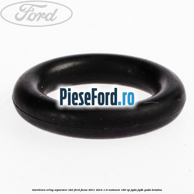Garnitura oring separator ulei Ford Focus 2011-2014 1.6 EcoBoost 150 cp Garnitura oring separator ulei Ford Focus 2011-2014 1.6 EcoBoost 150 cp JQDA, JQDB, YUDA benzina